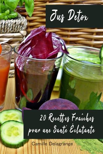 Jus Detox: 20 Recettes Fraîches pour une Santé Éclatante