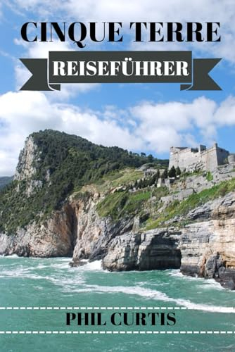 CINQUE TERRE REISEFÜHRER 2024: Entdecken Sie die verborgenen Schätze, die lokale Küche und die authentischen Erlebnisse der italienischen Riviera