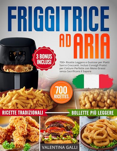 Friggitrice ad Aria: 700+ Ricette Leggere e Gustose per Piatti Sani e Croccanti. Inclusi Consigli Pratici per Cotture Perfette con Meno Grassi senza Sacrificare il Sapore
