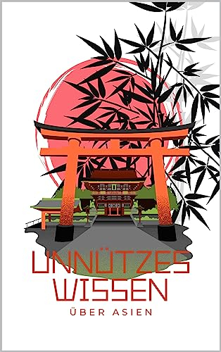 Unnützes Wissen über Asien: 700 kuriose und bemerkenswerte Fakten über die Länder Asiens | Entdecke die Besonderheiten von Japan, Russland, China und mehr