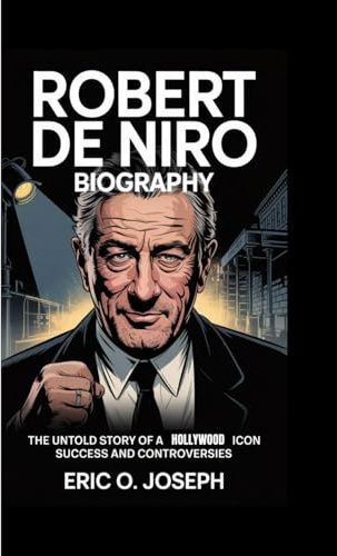 ROBERT DE NIRO BIOGRAPHY: The untold story of a Hollywood Icon success and controversies