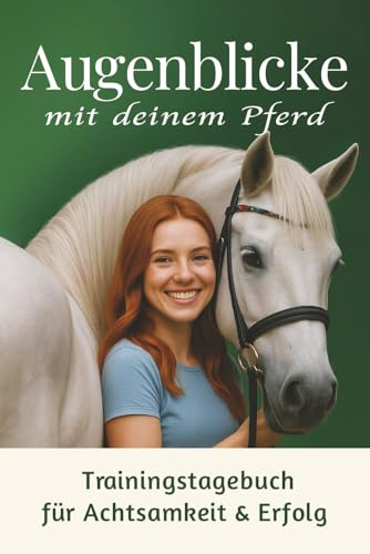 Augenblicke mit deinem Pferd: Trainingstagebuch für Achtsamkeit und Erfolg