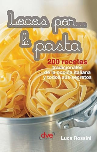 Locos por... la pasta: 200 recetas tradicionales de la cocina italiana y todos sus secretos