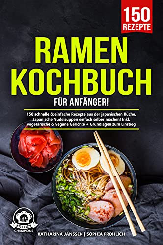 Ramen Kochbuch für Anfänger!: 150 schnelle & einfache Rezepte aus der japanischen Küche. Japanische Nudelsuppen einfach selber machen! Inkl. vegetarische & vegane Gerichte + Grundlagen zum Einstieg