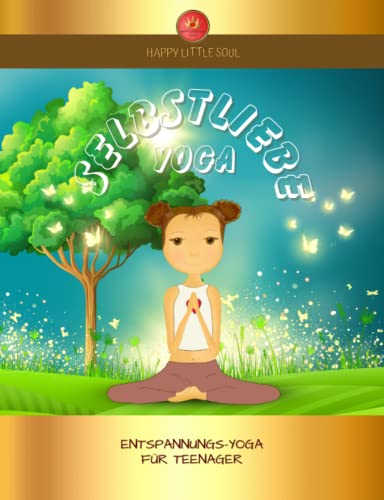 Selbstliebe-YOGA für Teenager I Ich blühe auf & leuchte!: Zauberhafte Yoga-Übungen und Entspannung für jeden Tag