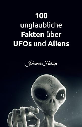 100 unglaubliche Fakten über UFOs und Aliens: Warum außerirdisches Leben definitiv existiert: Alles über Raum und Zeit, Raumfahrt, Exoplaneten, außerirdisches Leben und Astrobiologie