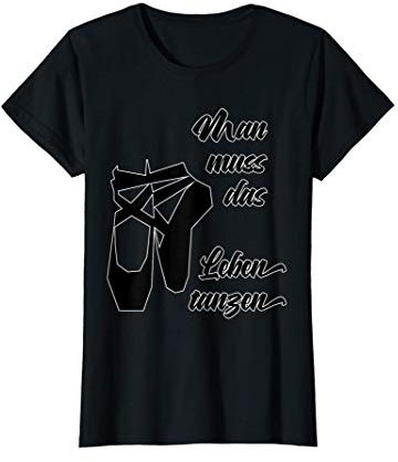 Damen Man muss das Leben tanzen Schriftzug Bild Ballettschuhe Tanz T-Shirt