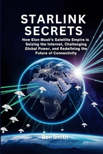 Starlink Secrets: How Elon Musk’s Satellite Empire is Seizing the Internet, Challenging Global Power, and Redefining the Future of Connectivity (Tech ... Gadgets, AI, Inventions and Reviews, Band 13)