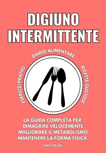 DIGIUNO INTERMITTENTE: La Guida Completa per Dimagrire Velocemente, Migliorare il Metabolismo e Mantenersi in Forma senza ricorrere a una Rigida Alimentazione