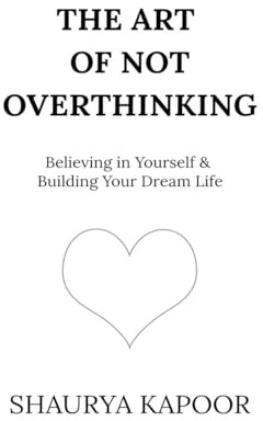 The Art of Not Overthinking: Believing in Yourself and Building Your Dream Life