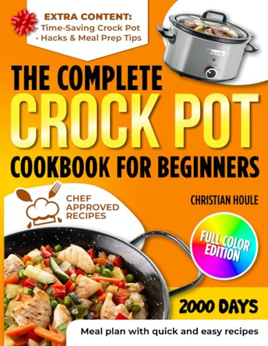 The Complete Crock Pot Cookbook for Beginners: 2000 Days Of No-Fail Crock Pot Recipes With Pantry Staples And Tasty Results Perfect For Busy Families Craving Comfort And Simplicity