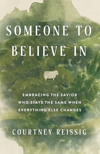 Someone to Believe In: Embracing the Savior Who Stays the Same When Everything Else Changes