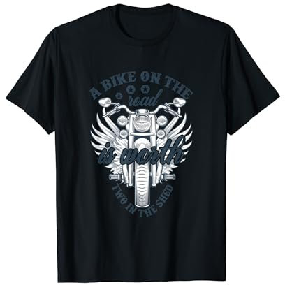 A Bike on the Road is Worth Two in the Shed - Motorcycle T-Shirt