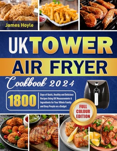 UK Tower Air Fryer Cookbook 2024: 1800 Days of Quick, Healthy and Delicious Recipes Using UK Measurements & Ingredients for Your Whole Family and Busy People on a Budget ( FULL COLOUR EDITION)