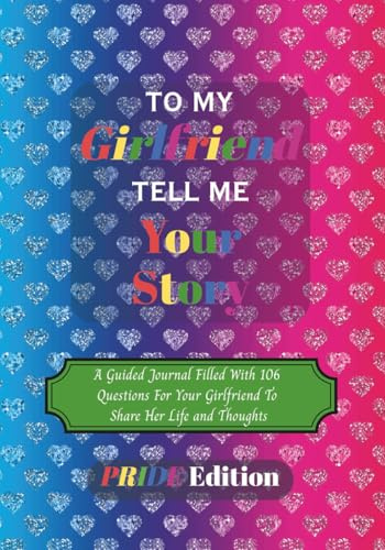 To My Girlfriend Tell Me Your Story Pride Edition: An LGBTQ+ Guided Journal With 106 Questions For Your Girlfriend To Share Her Life & Thoughts | 7 x ... Valentines Day, Anniversary & Christmas