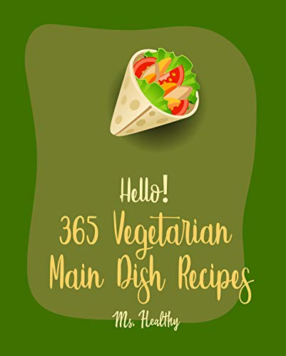 Hello! 365 Vegetarian Main Dish Recipes: Best Vegetarian Main Dish Cookbook Ever For Beginners [Lasagna Cookbook, Grill Pizza Cookbook, Spaghetti Squash ... Pasta Recipes] [Book 1] (English Edition)