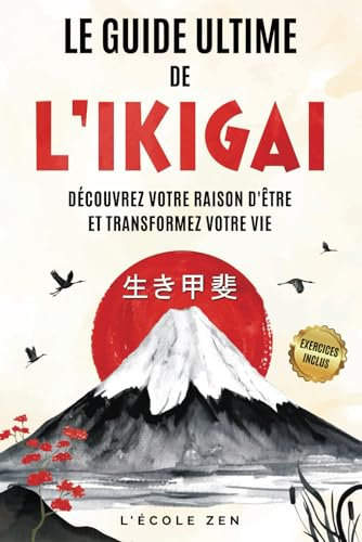 Le Guide Ultime de l'Ikigai: Découvrez Votre Raison d’Être et Transformez Votre Vie | Guide Complet | Exercices Inclus | Créez une vie qui vous ressemble