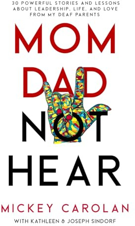 Mom Dad Not Hear: 30 Powerful Stories and Lessons about Leadership, Life, and Love from My Deaf Parents