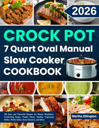 Crock Pot 7 Quart Oval Manual Slow Cooker Cookbook: 300 Easy and Flavorful Recipes for Hearty Breakfasts, Comforting Soups, Tender Meats, Healthy ... Perfect Sides, Sweet Desserts, and More