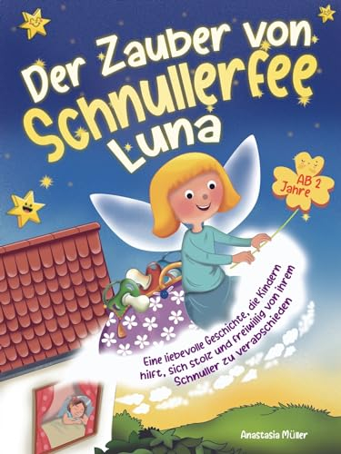 Der Zauber von Schnullerfee Luna: Eine liebevolle Geschichte, die Kindern hilft, sich stolz und freiwillig von ihrem Schnuller zu verabschieden