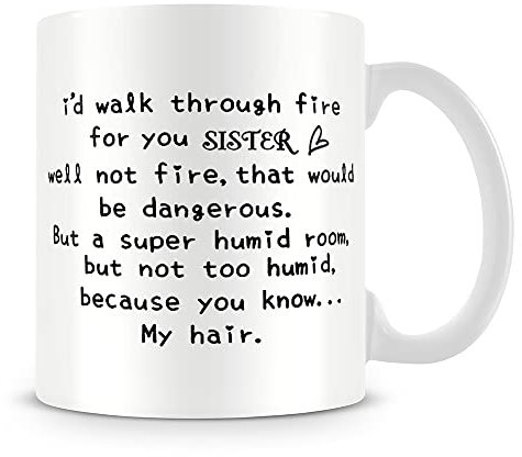 I'd Walk Through Fire for You Sister, Christmas, Birthday, Gifts for Funny Best Sister, Gifts for Soul Sister, Big Sister, Little Sister, Coffe,Tea Mug Unique 11oz White Ceramic Mug.