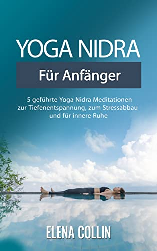 Yoga Nidra für Anfänger: 5 geführte Yoga Nidra Meditationen zur Tiefenentspannung, zum Stressabbau und für innere Ruhe
