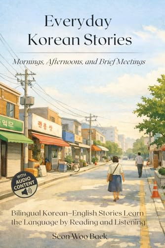 Everyday Korean Stories. Mornings, Afternoons, and Brief Meetings: Bilingual Korean–English Stories Learn the Language by Reading and Listening