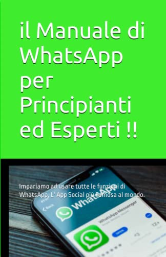 il Manuale di WhatsApp per Principianti ed Esperti !!: Impariamo ad usare tutte le funzioni di WhatsApp, L' App Social più Famosa al mondo.