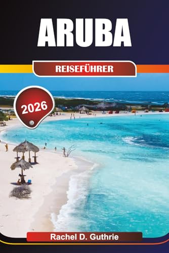 ARUBA REISEFÜHRER 2026: Entdecken Sie lebendige Strände, spannende Abenteuer, reiches Erbe und luxuriöse Resorts