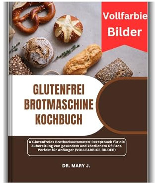 GLUTENFREI BROTMASCHINE KOCHBUCH: A Glutenfreies Brotbackautomaten-Rezeptbuch für die Zubereitung von gesundem und köstlichem Gf-Brot. Perfekt für Anfänger (VOLLFARBIGE BILDER)