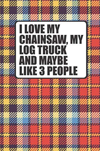 I Love My Log Truck, My Chainsaw & Like 3 People: Gag gift for loggers blank lined notebook