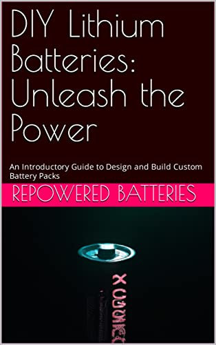 DIY Lithium Batteries: Unleash the Power: An Introductory Guide to Design and Build Custom Battery Packs
