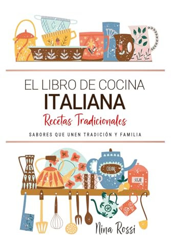 El Libro de Cocina Italiana . Sabores que Unen Tradición y Familia: Recetas Tradicionales para Saborear Italia con el Corazón y la Cocina de Casa