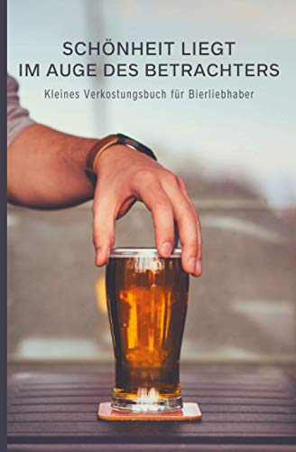 Kleines Verkostungsbuch für Bierliebhaber - Schönheit liegt im Auge des Betrachters: Bewertungsbogen zum Eintragen von Bierverkostungen: Perfekter ... und Platz für eigene Notizen