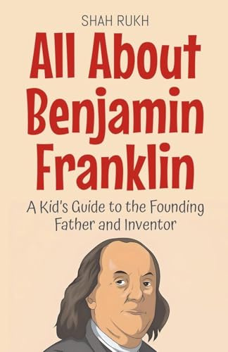 All About Benjamin Franklin: A Kid's Guide to the Founding Father and Inventor (Knowledge Books for Kids, Band 28)