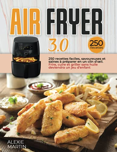 AIR FRYER 3.0: 250 recettes faciles, savoureuses et saines à préparer en un clin d'œil. Frire, cuire et griller sans huile deviendra un jeu d’enfant