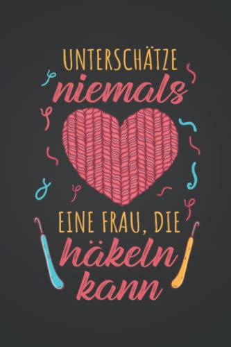 Unterschätze niemals eine Frau, die häkeln kann: Häkeln NOTIZBUCH | Format 6x9 (ca. DIN A5) | 120 Seiten Softcover | Liniert, liniertes Papier, ... Geschenk für Strickerin die gerne häkeln