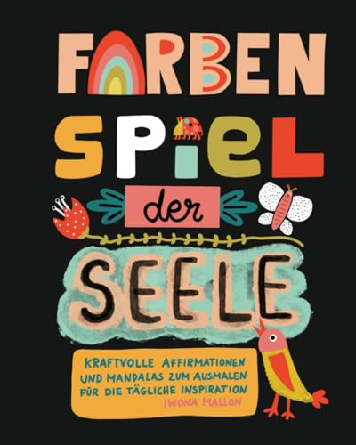 FARBENSPIEL DER SEELE - 60 Seiten kraftvoller Affirmationen und wunderschöner Mandalas zum Ausmalen für Erwachsene, Kinder, Jugendliche und Senioren: ... mehr Achtsamkeit und Wohlbefinden im Alltag