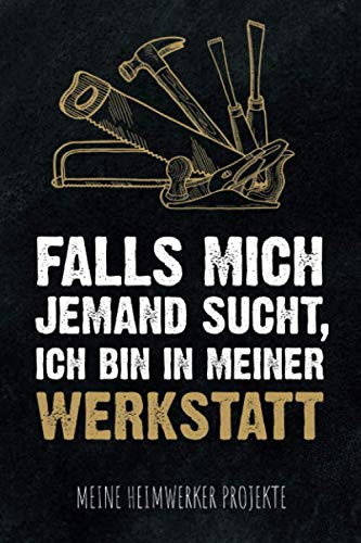 Falls mich jemand sucht, ich bin in meiner Werkstatt - Meine Heimwerker Projekte: Projekt-Buch für 20 Do-It-Yourself Projekte zum Eintragen, Planen ... für Hobby Handwerker, Schreiner & Bastler