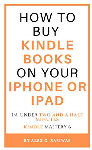 How to buy Kindle books on your iPhone or iPad: A complete and easy guide on how to buy kindle books on your iPhone or iPad in under two and a half minutes. (Kindle Mastery Book 6)