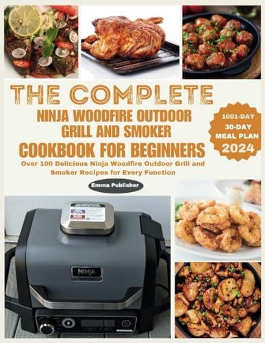 The Complete Ninja Woodfire Outdoor Grill and Smoker Cookbook for Beginners: Over 100 Delicious Ninja Woodfire Outdoor Grill and Smoker Recipes for Every Function (Ninja Foodi Possible Cooker Pro)