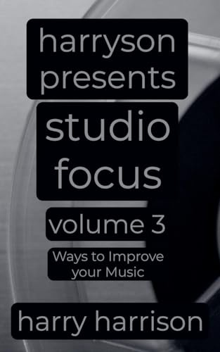 Harryson Presents Studio Focus: Volume 3: Ways to Improve Your Music (Harryson Presents Studio Focus: Ways to Improve Your Music, Band 3)