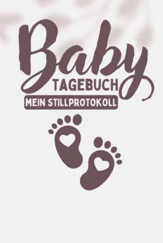 Baby Tagebuch Mein Stillprotokoll: Logbuch für die schönesten Erinnerungen nach der Geburt - Babytagebuch zum Eintragen mit Stillplaner