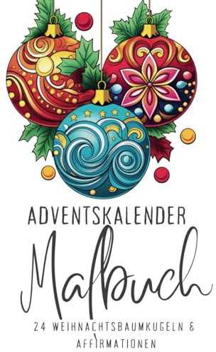 Adventskalender Malbuch - 24 Weihnachtsbaumkugeln & Affirmationen: Dezember-Ruhe: Einzigartige Kugel-Motive & kraftvolle Affirmationen.