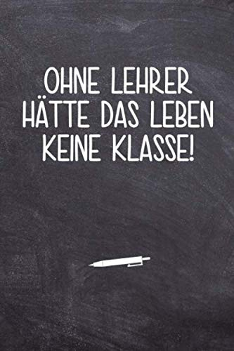 Ohne Lehrer hätte das Leben keine Klasse!: 120 Seiten Tagesplaner für Lehrer | Ideales Abschiedsgeschenk | Lieblingslehrer und Lehrerinnen | Notizbuch