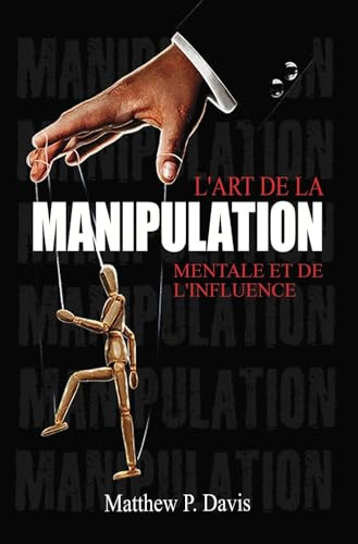 L'art de la manipulation mentale et de l'influence: Livre sur la psychologie noire - Protégez-vous de la manipulation dans votre vie professionnelle et privée - Bonus : intelligence émotionnelle