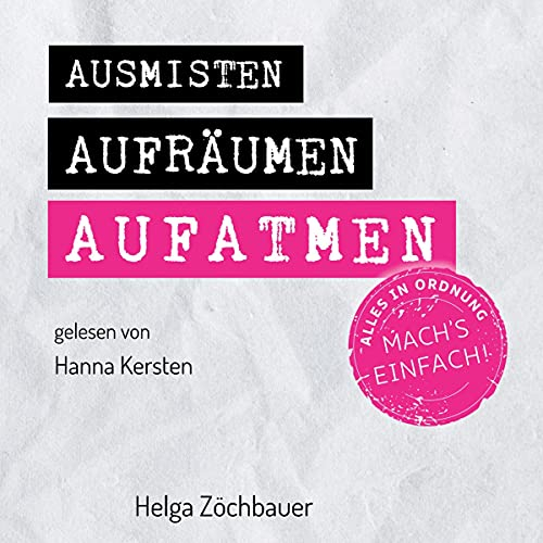 Ausmisten Aufräumen Aufatmen: Alles in Ordnung. Mach´s einfach!