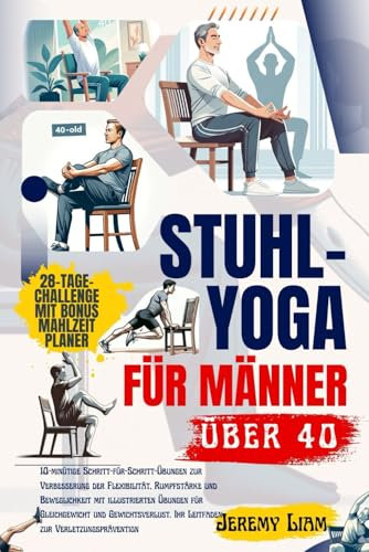 Stuhl-Yoga für Männer über 40: 10-minütige Schritt-für-Schritt-Übungen zur Verbesserung der Flexibilität, Rumpfstärke und Beweglichkeit mit illustrierten Übungen für Gleichgewicht und Gewichtsverlust