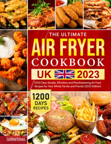 The Ultimate Air Fryer Cookbook UK 2023: 1200 Days Simple, Effortless and Mouthwatering Air Fryer Recipes for Your Whole Family and Friends (2023 Edition)