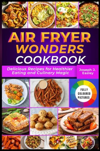 AIR FRYER WONDERS COOKBOOK: Delicious Recipes for Healthier Eating and Culinary Magic